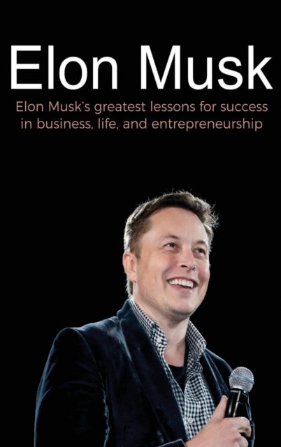 Elon Musk - Elon Musk's greatest lessons for success in business, life, and entrepreneurship