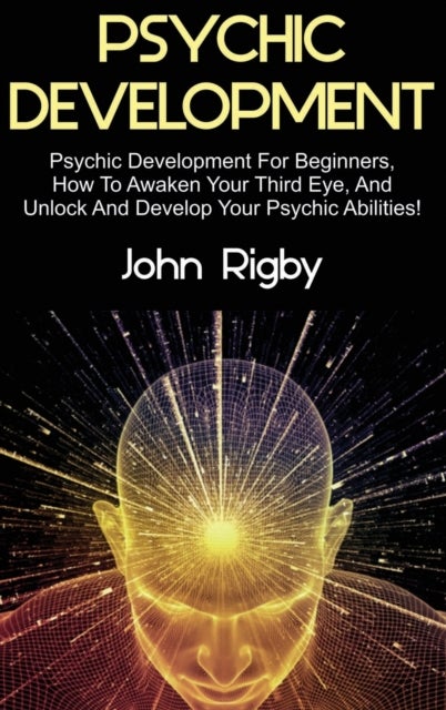 Psychic Development - Psychic Development for Beginners, How to Awaken your Third Eye, and Unlock and Develop your Psychic Abilities!