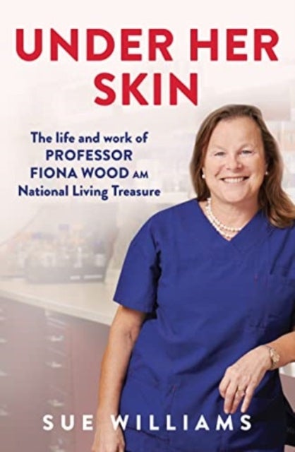 Under Her Skin - The life and work of Professor Fiona Wood AM, National Living Treasure