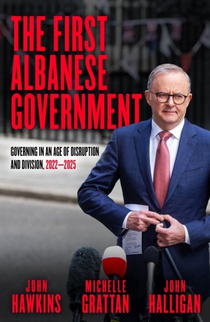 The First Albanese Government - Governing in an Age of Disruption and Division, 2022–2025