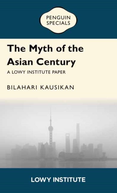 The Myth of the Asian Century | A Lowy Institute Paper: Penguin Special