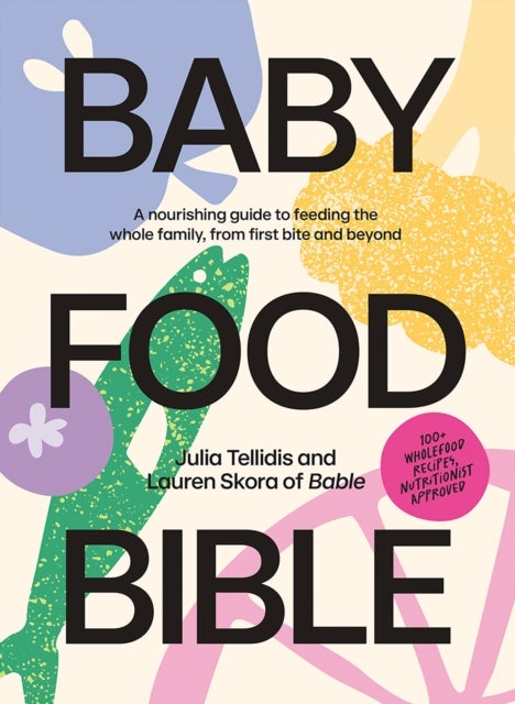 Baby Food Bible - A Nourishing Guide to Feeding Your Family, From First Bite and Beyond