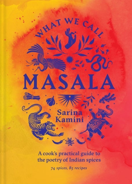 What We Call Masala / A cook's practical guide to the poetry of Indian spices - 74 spices, 85 recipes
