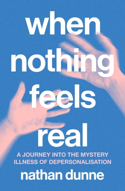 When Nothing Feels Real - A journey into the mystery illness of depersonalisation
