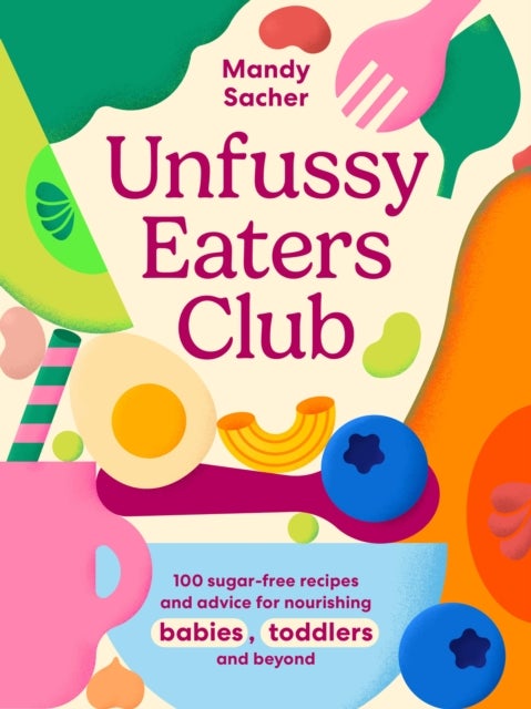 Unfussy Eaters Club - 100 sugar-free recipes and advice for nourishing babies, toddlers and beyond