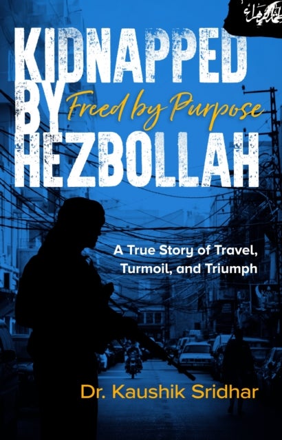 Kidnapped by Hezbollah Freed by Purpose - A True Story of Travel, Turmoil and Triumph