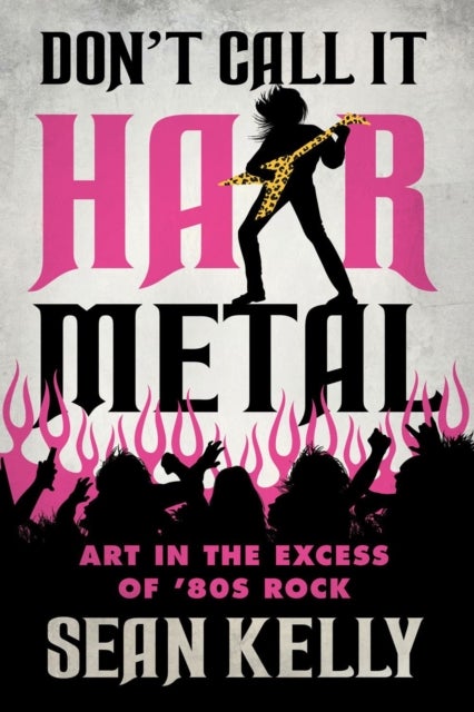 Don't Call It Hair Metal - Art in the Excess of '80s Rock