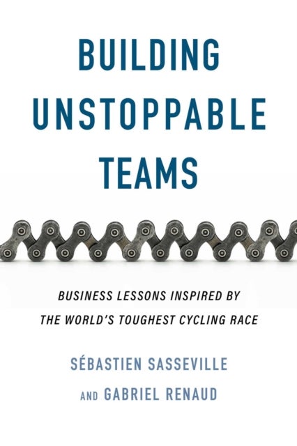 Building Unstoppable Teams - Business Lessons Inspired by the World's Toughest Cycling Race