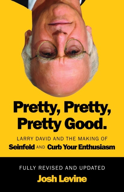 Pretty, Pretty, Pretty Good - Larry David and the Making of Seinfeld and Curb Your Enthusiasm, Fully Revised and Updated