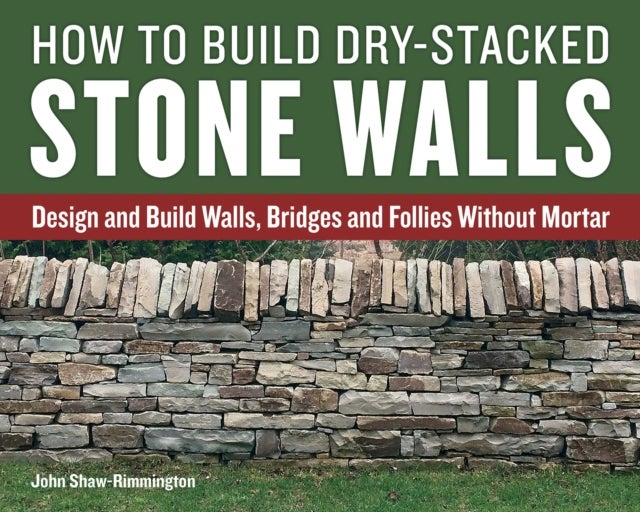 How to Build Dry-Stacked Stone Walls - Design and Build Walls, Bridges and Follies Without Mortar