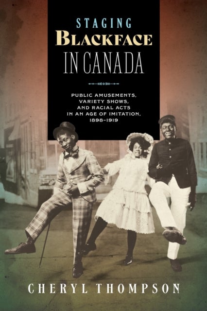 Staging Blackface in Canada - Public Amusements, Variety Shows, and Racial Acts in an Age of Imitation, 1898–1919