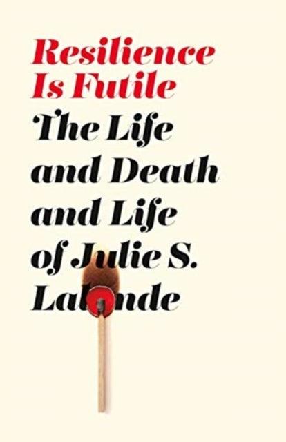 Resilience Is Futile - The Life and Death and Life of Julie LaLonde