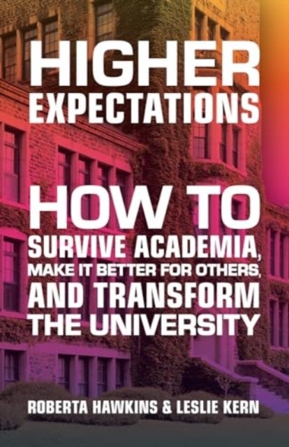 Higher Expectations - How to Survive Academia, Make It Better for Others, and Transform the University