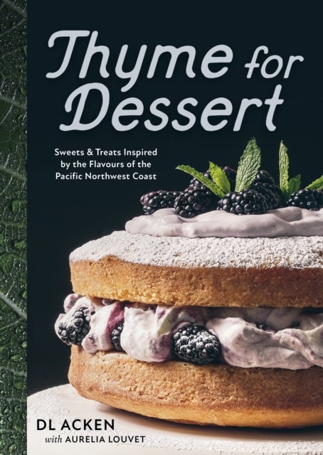 Thyme for Dessert - Sweets and Treats Inspired by the Wild Abundance of the Pacific North West