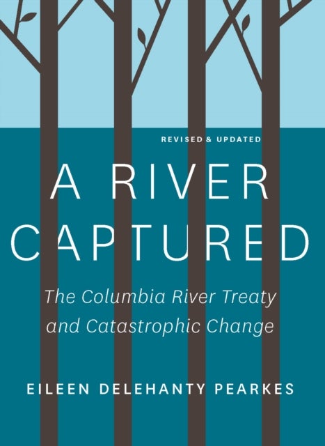 A River Captured - The Columbia River Treaty and Catastrophic Change - Revised and Updated