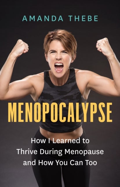 Menopocalypse - How I Learned to Thrive During Menopause and How You Can Too