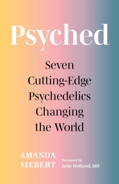 Psyched - Seven Cutting-Edge Psychedelics Changing the World