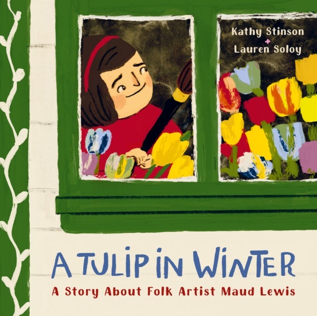A Tulip in Winter - A Story About Maud Lewis