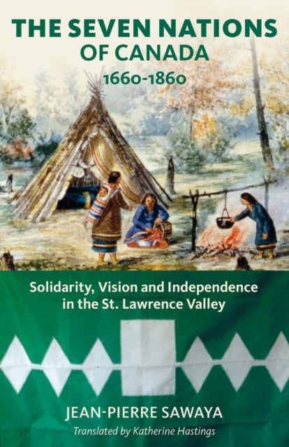 The Seven Nations of Canada 1660-1860 - Solidarity, Vision and Independence in the St. Lawrence Valley