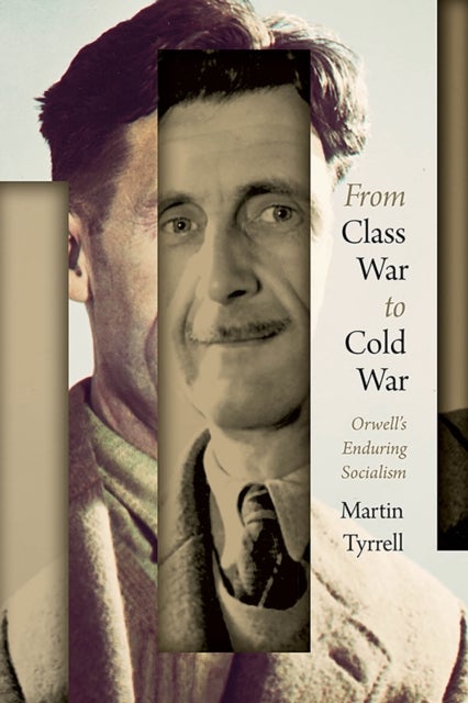 From Class War to Cold War - Orwell's Enduring Socialism
