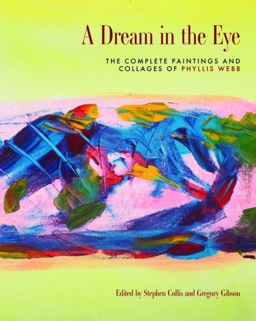 A Dream in the Eye - The Complete Paintings and Collages of Phyllis Webb