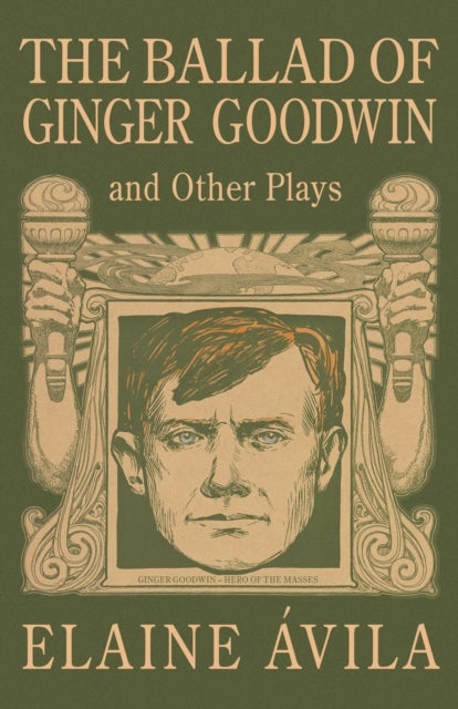 The Ballad of Ginger Goodwin and Other Plays - Two Plays for Workers