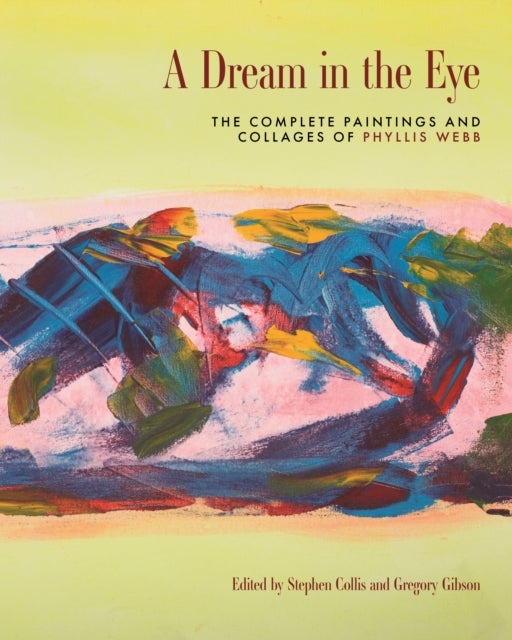 A Dream in the Eye - The Complete Paintings and Collages of Phyllis Webb