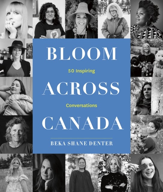 Bloom Where You Are Planted Across Canada - 50 Inspiring Conversations