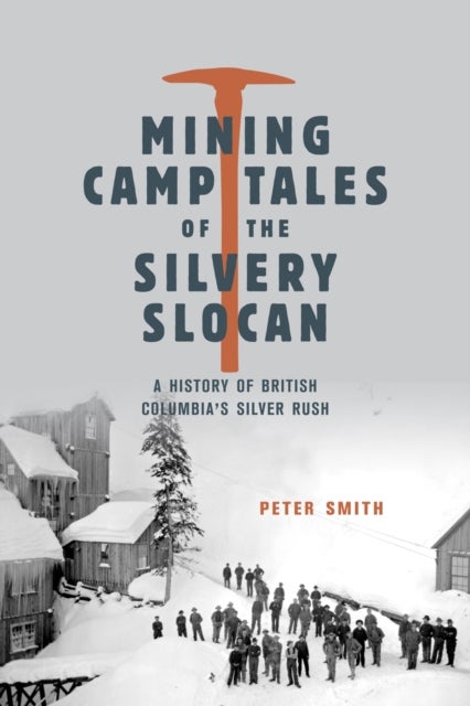 Mining Camp Tales of the Silvery Slocan - A History of British Columbia's Silver Rush