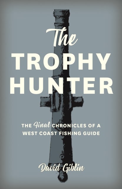 The Trophy Hunter - The Last Chronicles of a West Coast Fishing Guide