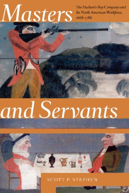 Masters and Servants - The Hudson’s Bay Company and Its North American Workforce, 1668–1786