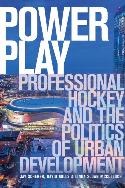 Power Play - Professional Hockey and the Politics of Urban Development