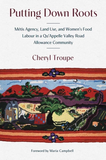 Putting Down Roots - Metis Agency, Land Use, and Women’s Food Labour in a Qu’Appelle Valley Road Allowance Community