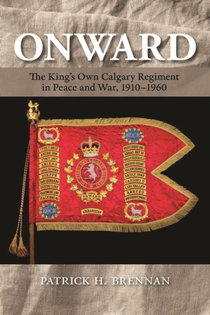 Onward - The King's Own Calgary Regiment in Peace and War, 1910-1960