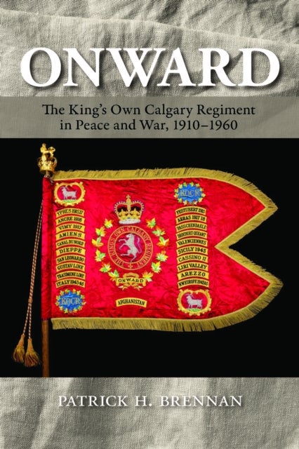 Onward - The King's Own Calgary Regiment in Peace and War, 1910-1960