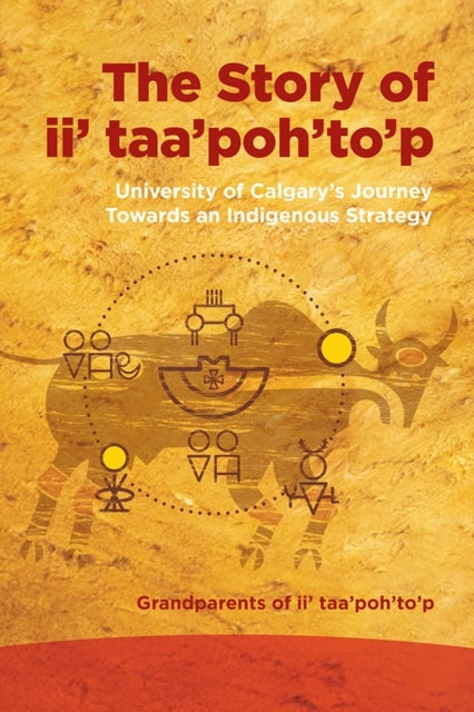 The Story of Ii' Taa'poh'to'p - University of Calgary's Journey Towards an Indigenous Strategy