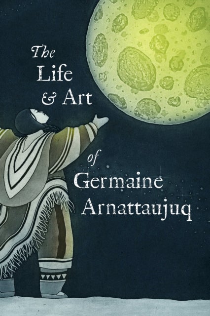 The Life and Art of Germaine Arnattaujuq - English Edition