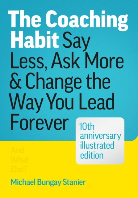 The Coaching Habit - Say Less, Ask More, and Change the Way You Lead Forever