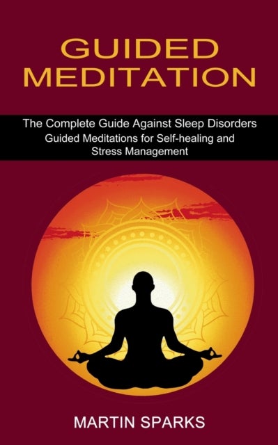Guided Meditation - The Complete Guide Against Sleep Disorders (Guided Meditations for Self-healing and Stress Management)
