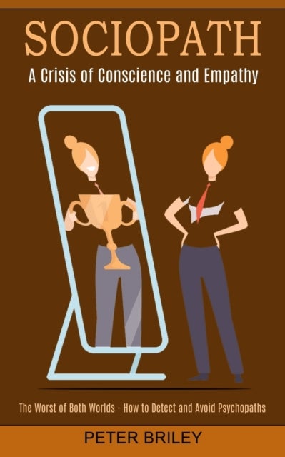 Sociopath - The Worst of Both Worlds - How to Detect and Avoid Psychopaths (A Crisis of Conscience and Empathy)