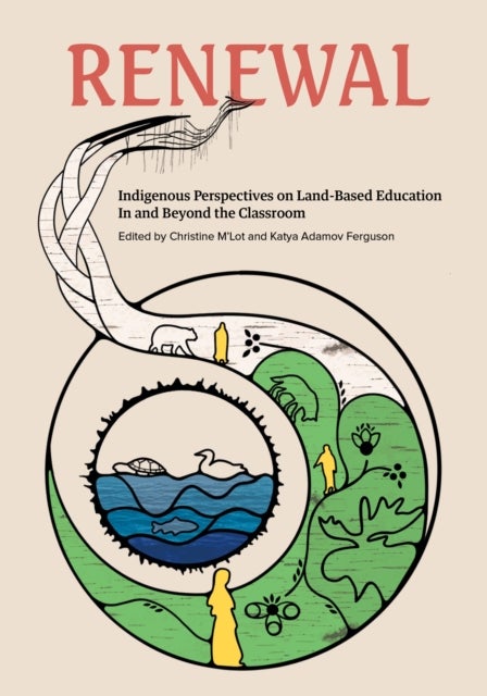 Renewal - Indigenous Perspectives on Land-Based Education In and Beyond the Classroom