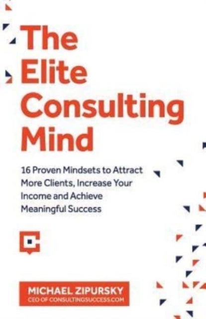 The Elite Consulting Mind - 16 Proven Mindsets to Attract More Clients, Increase Your Income, and Achieve Meaningful Success