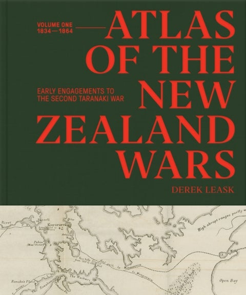 Atlas of the New Zealand Wars - Volume One 1834-1864, Early Engagements to the Second Taranaki War