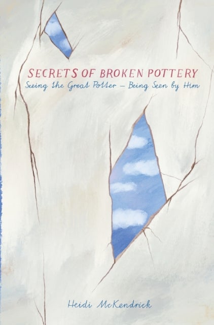 Secrets of Broken Pottery - Seeing the Great Potter - Being Seen by Him