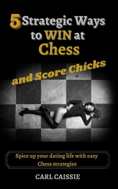 5 Strategic Ways to WIN at Chess and Score Chicks - Spice up your dating life with easy Chess strategies