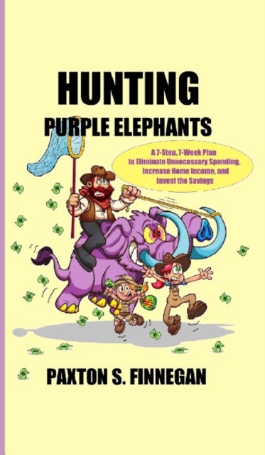 Hunting Purple Elephants - A 7-Step, 7-Week Plan to Eliminate Unnecessary Spending, Increase Home Income, and Invest the Savings