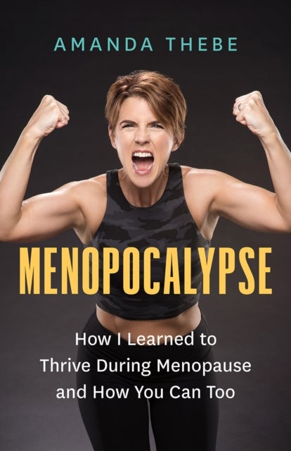 Menopocalypse - How I Learned to Thrive During Menopause and How You Can Too
