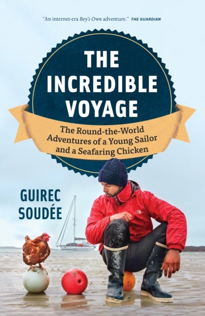 A Sailor, A Chicken, An Incredible Voyage - The Round-the-World Adventures of a Young Sailor and a Seafaring Chicken