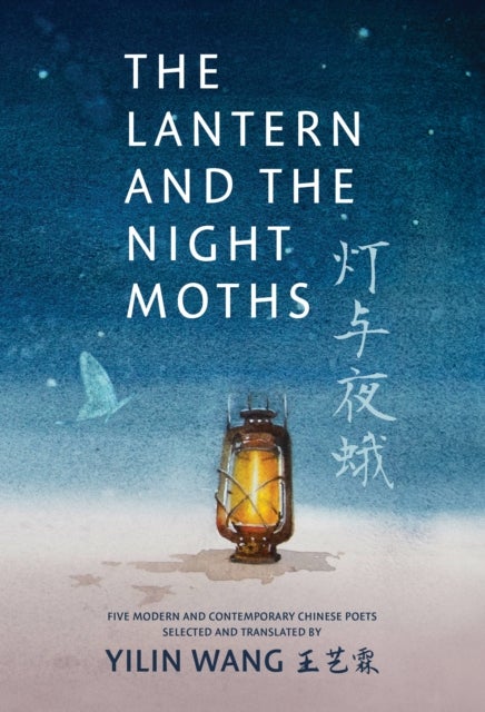 The Lantern and the Night Moths - Five Modern and Contemporary Chinese Poets in Translation