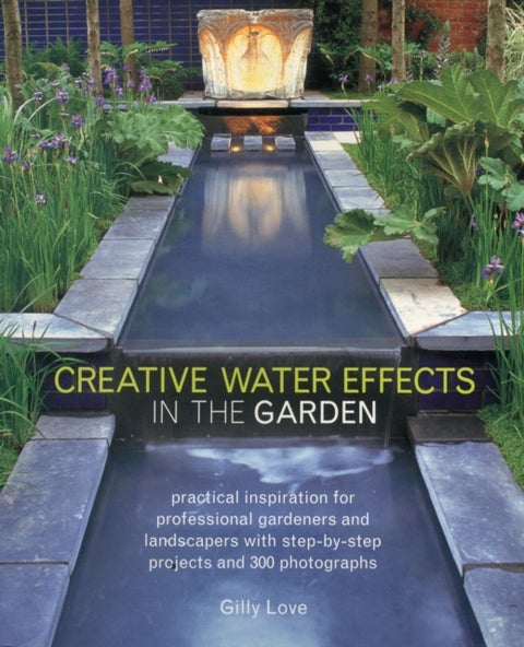 Creative Water Effects in the Garden - Practical Inspiration for Professional Gardeners and Landscapers with Step-by-step Projects and 300 Photographs